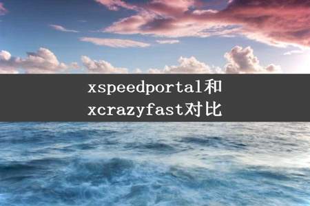 xspeedportal和xcrazyfast对比