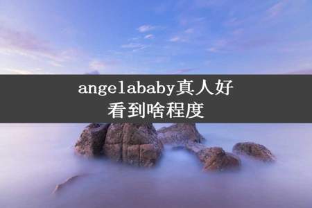 angelababy真人好看到啥程度