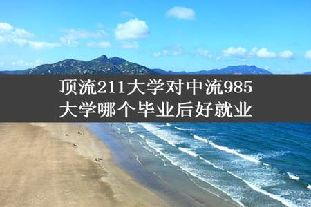 顶流211大学对中流985大学哪个毕业后好就业