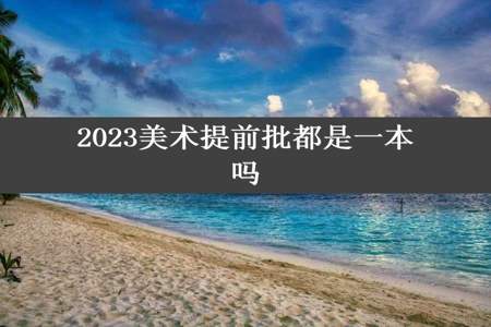 2023美术提前批都是一本吗