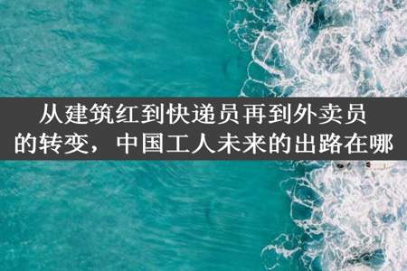 从建筑红到快递员再到外卖员的转变，中国工人未来的出路在哪