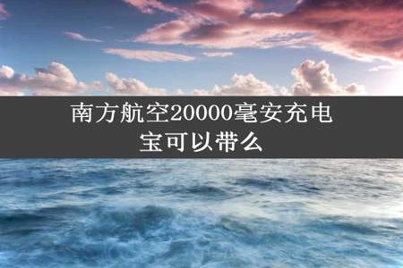 南方航空20000毫安充电宝可以带么