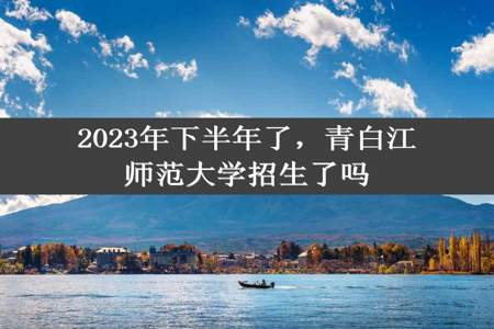 2023年下半年了，青白江师范大学招生了吗