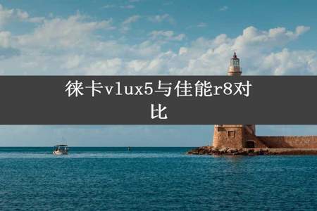 徕卡vlux5与佳能r8对比