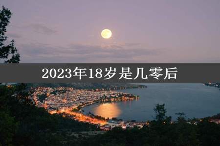 2023年18岁是几零后