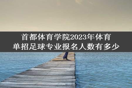 首都体育学院2023年体育单招足球专业报名人数有多少