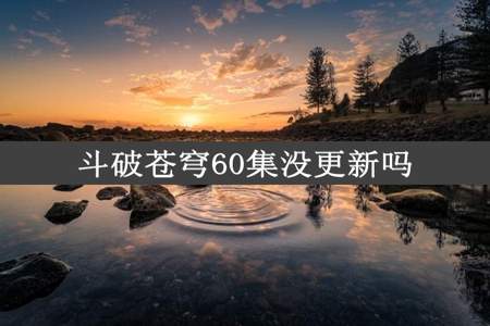 斗破苍穹60集没更新吗