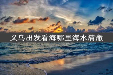 义乌出发看海哪里海水清澈