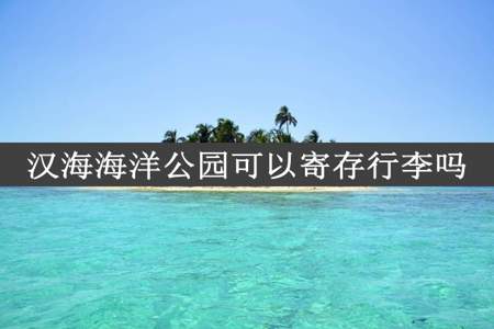 汉海海洋公园可以寄存行李吗