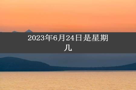 2023年6月24日是星期几