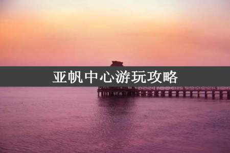 亚帆中心游玩攻略