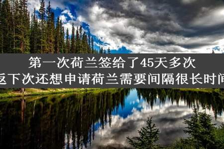 第一次荷兰签给了45天多次往返下次还想申请荷兰需要间隔很长时间吗