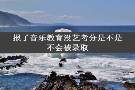 报了音乐教育没艺考分是不是不会被录取