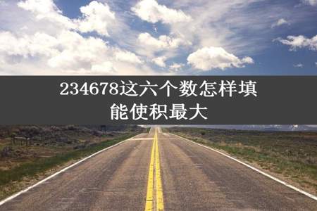 234678这六个数怎样填能使积最大