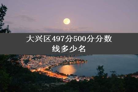 大兴区497分500分分数线多少名