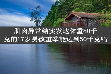 肌肉异常结实发达体重80千克的17岁男孩重拳能达到50千克吗