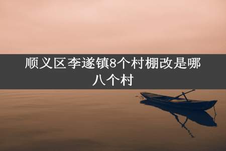 顺义区李遂镇8个村棚改是哪八个村