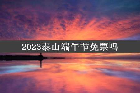 2023泰山端午节免票吗