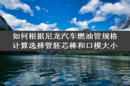 如何根据尼龙汽车燃油管规格计算选择管胚芯棒和口模大小