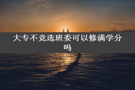 大专不竞选班委可以修满学分吗