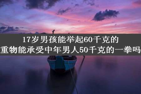 17岁男孩能举起60千克的重物能承受中年男人50千克的一拳吗