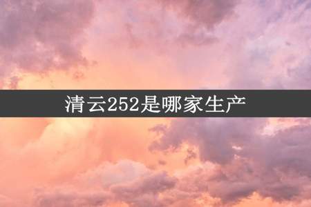 清云252是哪家生产