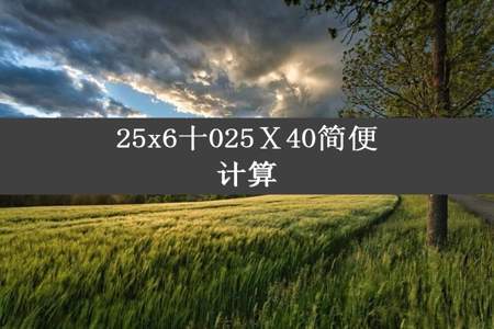 25x6十025Ⅹ40简便计算