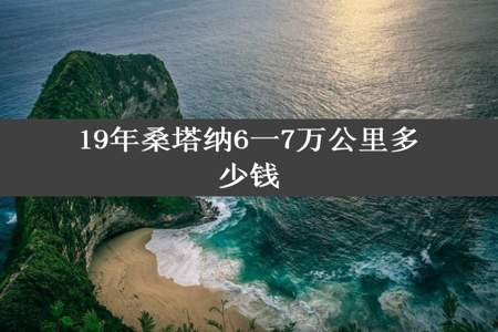 19年桑塔纳6一7万公里多少钱