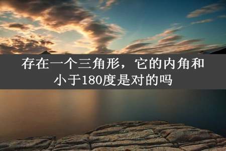 存在一个三角形，它的内角和小于180度是对的吗