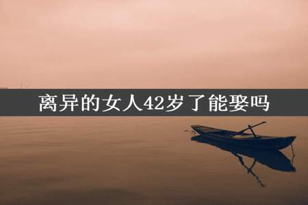 离异的女人42岁了能娶吗