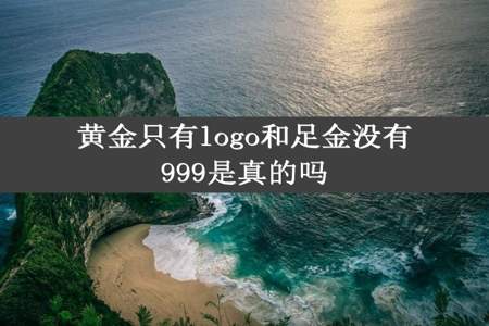 黄金只有logo和足金没有999是真的吗