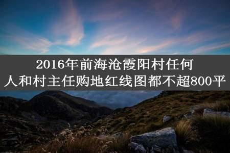 2016年前海沧霞阳村任何人和村主任购地红线图都不超800平