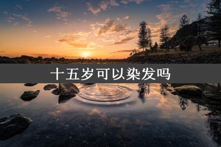 十五岁可以染发吗