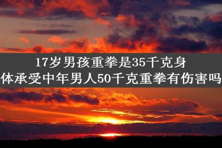 17岁男孩重拳是35千克身体承受中年男人50千克重拳有伤害吗