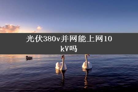 光伏380v并网能上网10kV吗