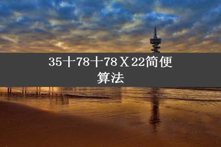 35十78十78Ⅹ22简便算法