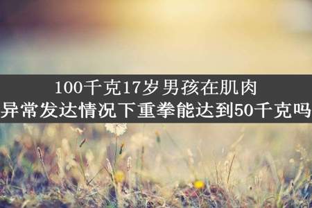 100千克17岁男孩在肌肉异常发达情况下重拳能达到50千克吗