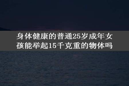 身体健康的普通25岁成年女孩能举起15千克重的物体吗