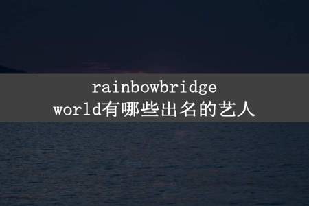 rainbowbridgeworld有哪些出名的艺人