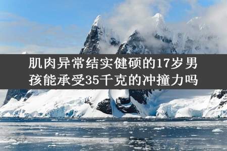 肌肉异常结实健硕的17岁男孩能承受35千克的冲撞力吗