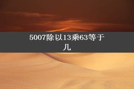 5007除以13乘63等于几