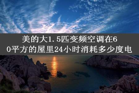 美的大1.5匹变频空调在60平方的屋里24小时消耗多少度电