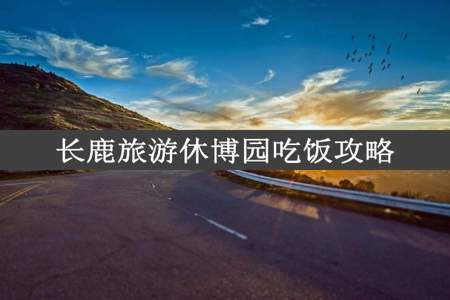 长鹿旅游休博园吃饭攻略