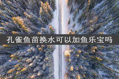 孔雀鱼苗换水可以加鱼乐宝吗