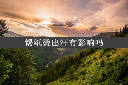 锡纸烫出汗有影响吗