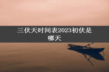 三伏天时间表2023初伏是哪天