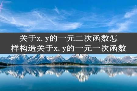 关于x.y的一元二次函数怎样构造关于x.y的一元一次函数