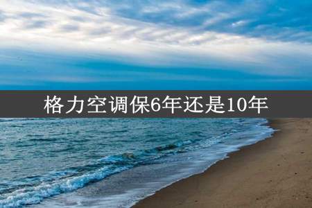 格力空调保6年还是10年