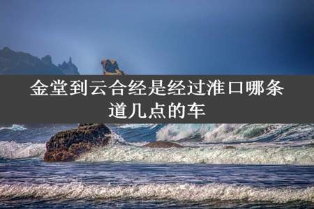 金堂到云合经是经过淮口哪条道几点的车