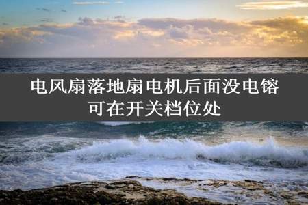 电风扇落地扇电机后面没电镕可在开关档位处